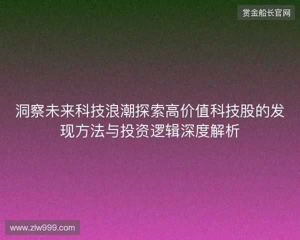 洞察未来科技浪潮探索高价值科技股的发现方法与投资逻辑深度解析 洞察未来科技浪潮探索高价值科技股的发现方法与投资逻辑深度解析