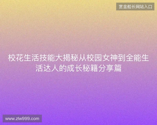 校花生活技能大揭秘从校园女神到全能生活达人的成长秘籍分享篇 校花生活技能大揭秘从校园女神到全能生活达人的成长秘籍分享篇