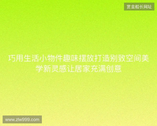 巧用生活小物件趣味摆放打造别致空间美学新灵感让居家充满创意